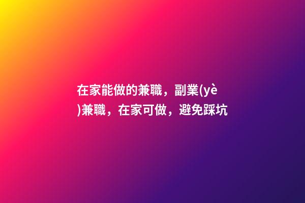 在家能做的兼職，副業(yè)兼職，在家可做，避免踩坑