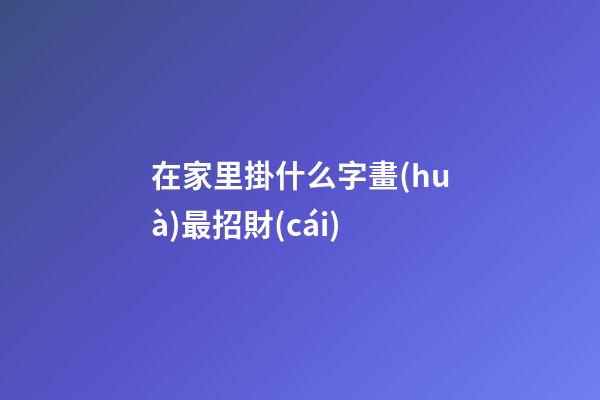 在家里掛什么字畫(huà)最招財(cái)