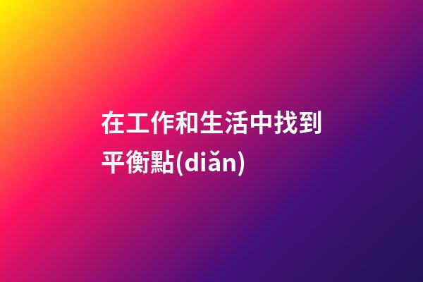 在工作和生活中找到平衡點(diǎn)