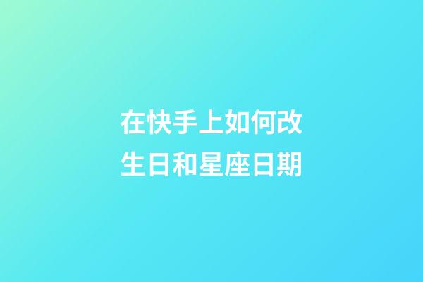 在快手上如何改生日和星座日期-第1張-星座運勢-玄機派