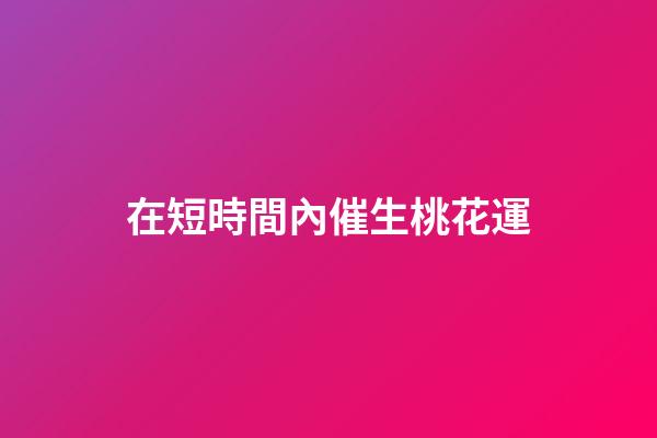 在短時間內催生桃花運