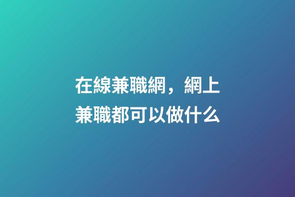 在線兼職網，網上兼職都可以做什么-第1張-觀點-玄機派