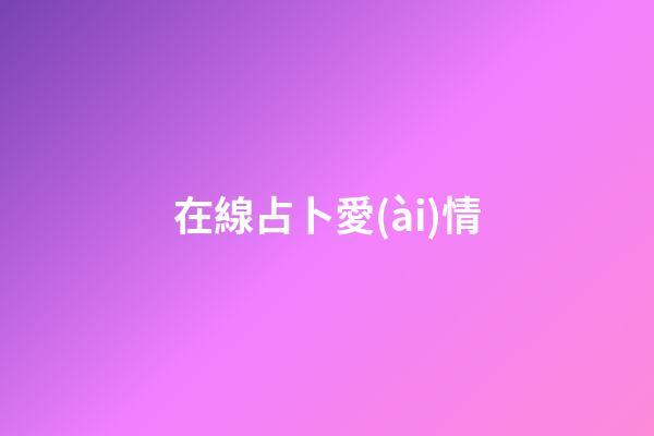 在線占卜愛(ài)情（算感情很準(zhǔn)的占卜師免費(fèi)）-第1張-星座運(yùn)勢(shì)-玄機(jī)派