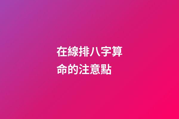 在線排八字算命的注意點