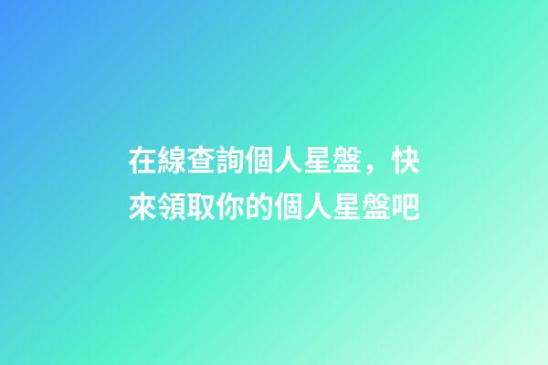 在線查詢個人星盤，快來領取你的個人星盤吧-第1張-觀點-玄機派