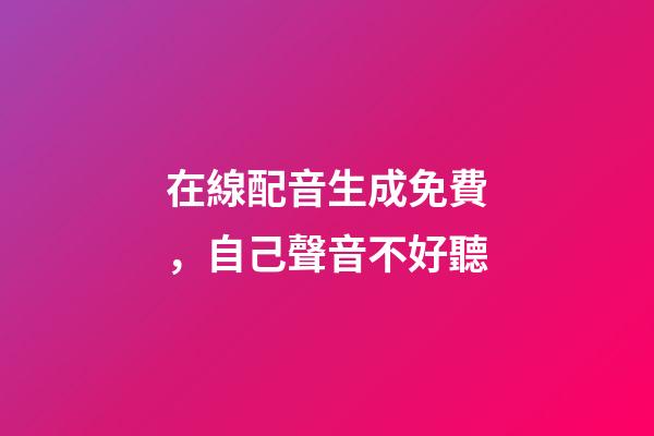 在線配音生成免費，自己聲音不好聽-第1張-觀點-玄機派