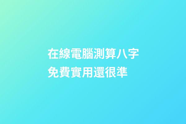 在線電腦測算八字免費實用還很準