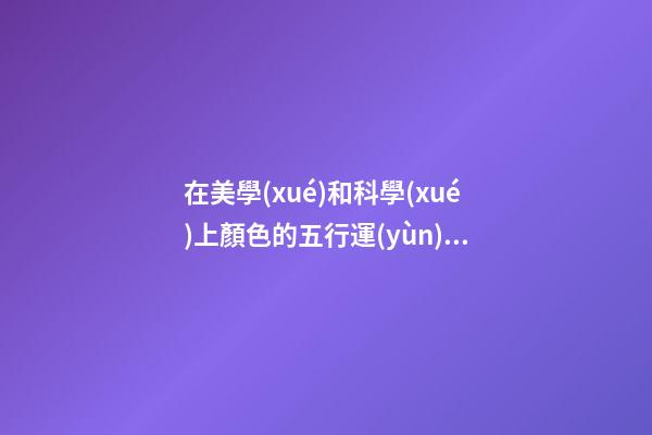 在美學(xué)和科學(xué)上顏色的五行運(yùn)用