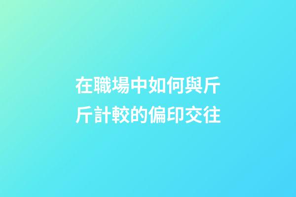 在職場中如何與斤斤計較的偏印交往