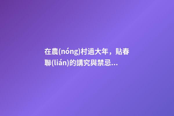 在農(nóng)村過大年，貼春聯(lián)的講究與禁忌，搞不清就要鬧笑話