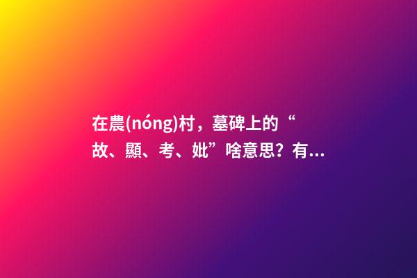 在農(nóng)村，墓碑上的“故、顯、考、妣”啥意思？有什么區(qū)別嗎？