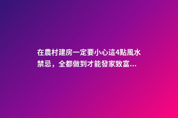 在農村建房一定要小心這4點風水禁忌，全都做到才能發家致富！