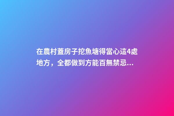 在農村蓋房子挖魚塘得當心這4處地方，全都做到方能百無禁忌！