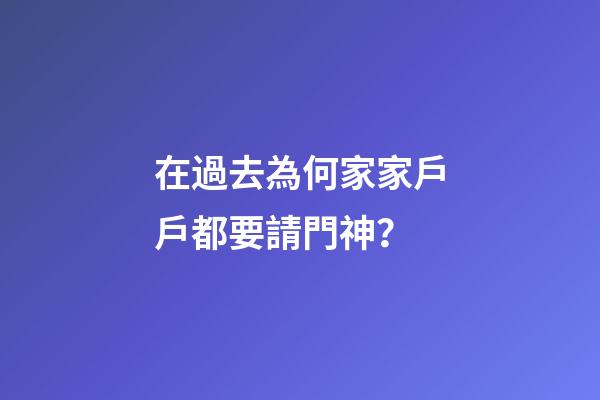 在過去為何家家戶戶都要請門神？