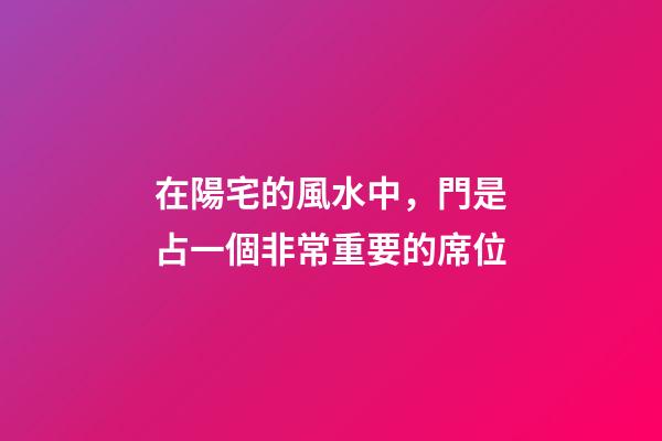 在陽宅的風水中，門是占一個非常重要的席位