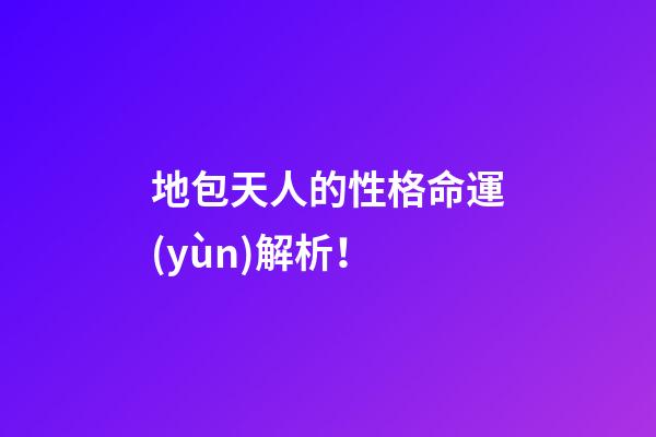 地包天人的性格命運(yùn)解析！