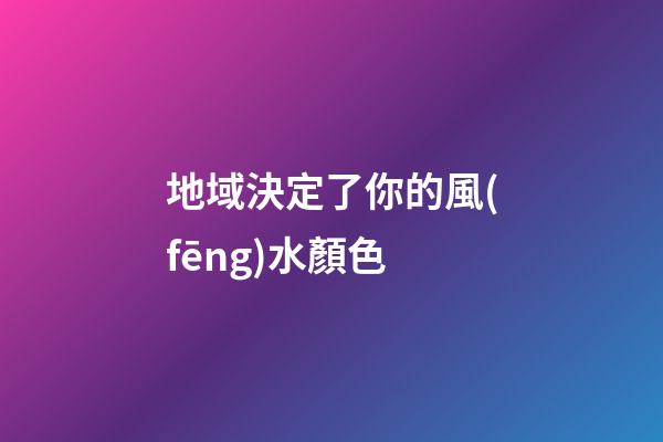地域決定了你的風(fēng)水顏色