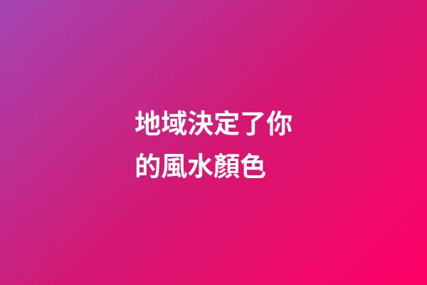 地域決定了你的風水顏色