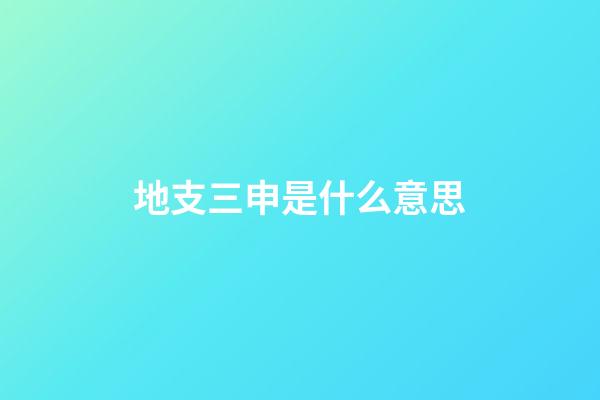 地支三申是什么意思