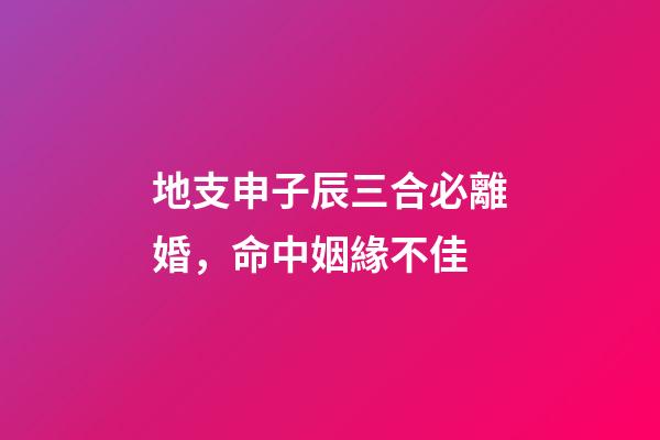地支申子辰三合必離婚，命中姻緣不佳-第1張-觀點-玄機派