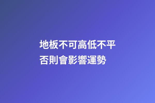 地板不可高低不平否則會影響運勢