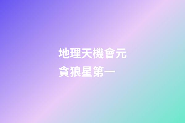 地理天機會元貪狼星第一