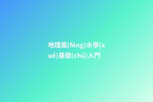 地理風(fēng)水學(xué)基礎(chǔ)入門