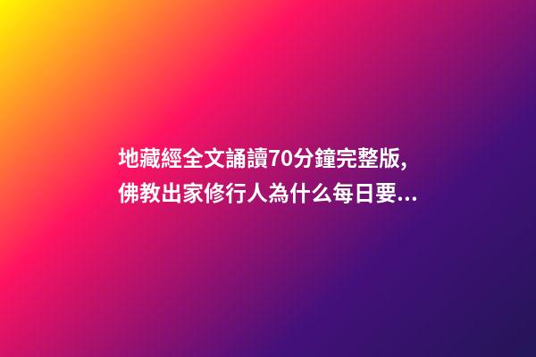 地藏經全文誦讀70分鐘完整版,佛教出家修行人為什么每日要誦經持咒念佛號-第1張-觀點-玄機派