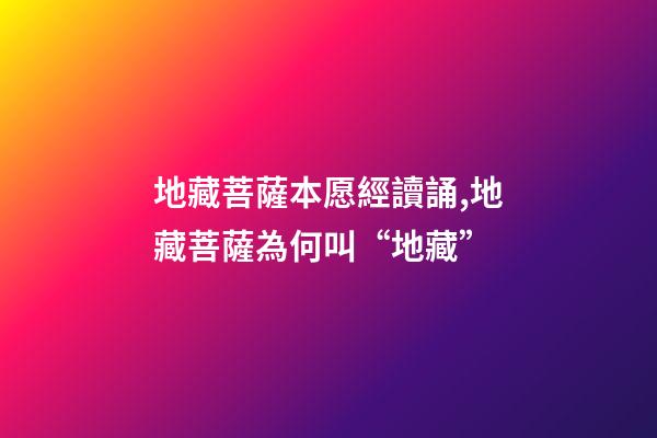 地藏菩薩本愿經讀誦,地藏菩薩為何叫“地藏”-第1張-觀點-玄機派