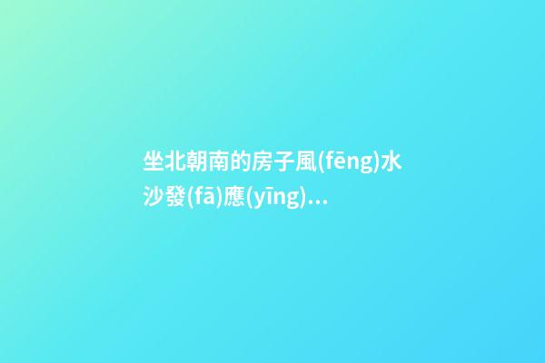 坐北朝南的房子風(fēng)水沙發(fā)應(yīng)怎么放