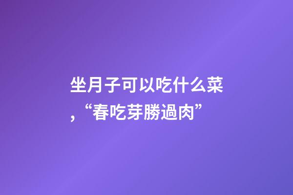 坐月子可以吃什么菜,“春吃芽勝過肉”-第1張-觀點-玄機派