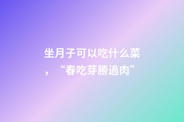 坐月子可以吃什么菜，“春吃芽勝過肉”-第1張-觀點-玄機派