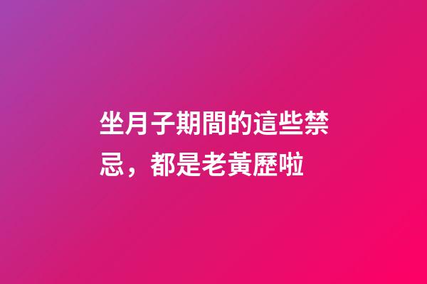 坐月子期間的這些禁忌，都是老黃歷啦