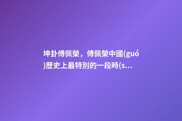 坤卦傅佩榮，傅佩榮中國(guó)歷史上最特別的一段時(shí)期-第1張-觀點(diǎn)-玄機(jī)派