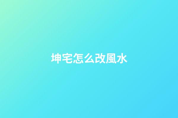 坤宅怎么改風水