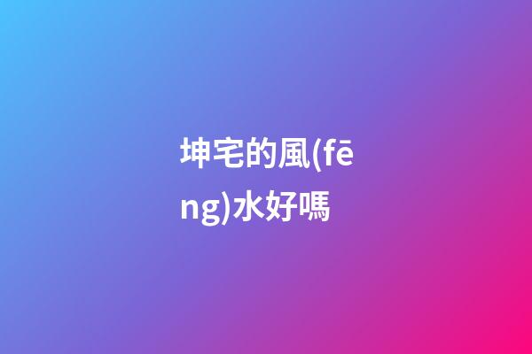 坤宅的風(fēng)水好嗎