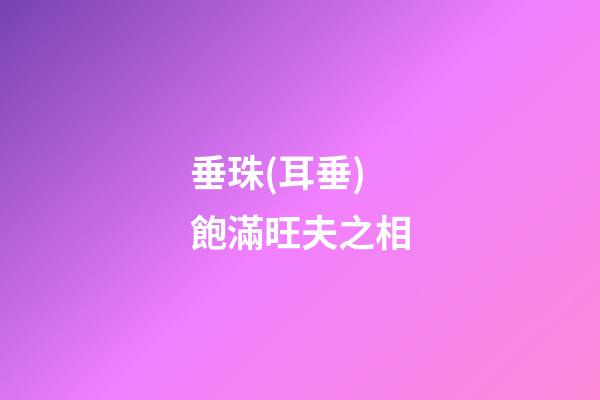 垂珠(耳垂)飽滿旺夫之相