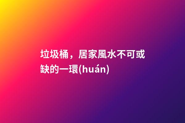 垃圾桶，居家風水不可或缺的一環(huán)