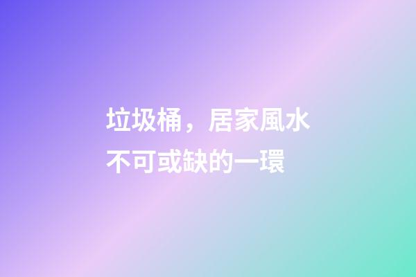 垃圾桶，居家風水不可或缺的一環