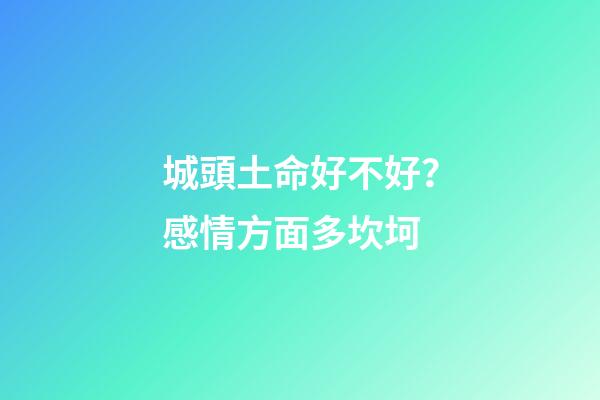 城頭土命好不好？感情方面多坎坷