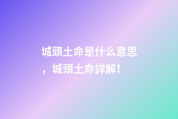 城頭土命是什么意思，城頭土命詳解！