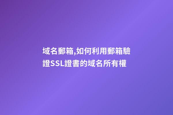 域名郵箱,如何利用郵箱驗證SSL證書的域名所有權-第1張-觀點-玄機派