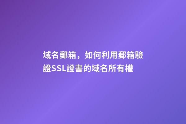 域名郵箱，如何利用郵箱驗證SSL證書的域名所有權-第1張-觀點-玄機派