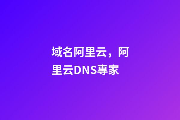 域名阿里云，阿里云DNS專家-第1張-觀點-玄機派