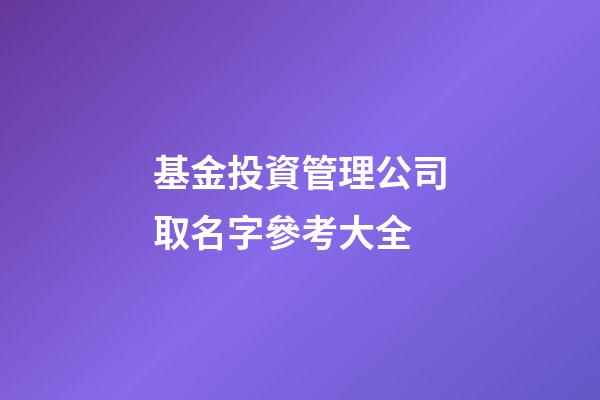 基金投資管理公司取名字參考大全-第1張-公司起名-玄機派