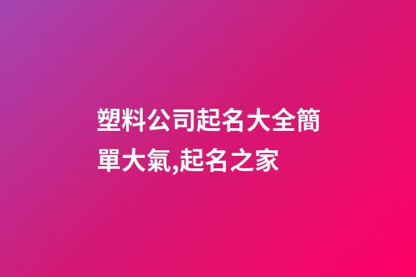 塑料公司起名大全簡單大氣,起名之家-第1張-公司起名-玄機派