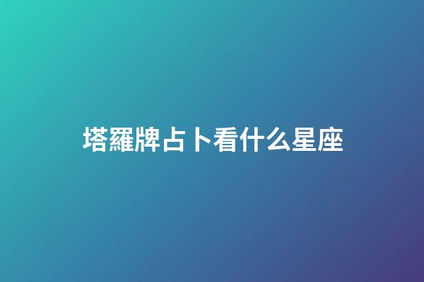 塔羅牌占卜看什么星座-第1張-星座運勢-玄機派