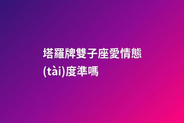 塔羅牌雙子座愛情態(tài)度準嗎-第1張-星座運勢-玄機派