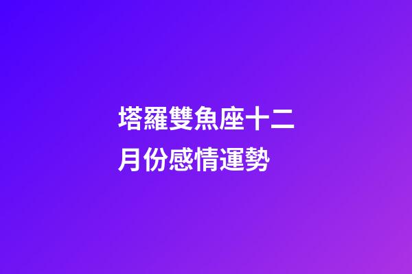 塔羅雙魚座十二月份感情運勢-第1張-星座運勢-玄機派