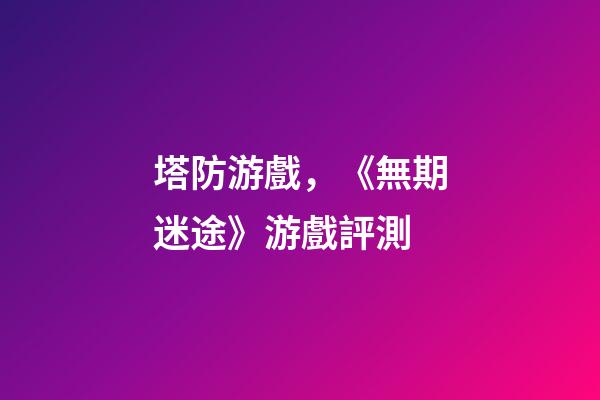 塔防游戲，《無期迷途》游戲評測